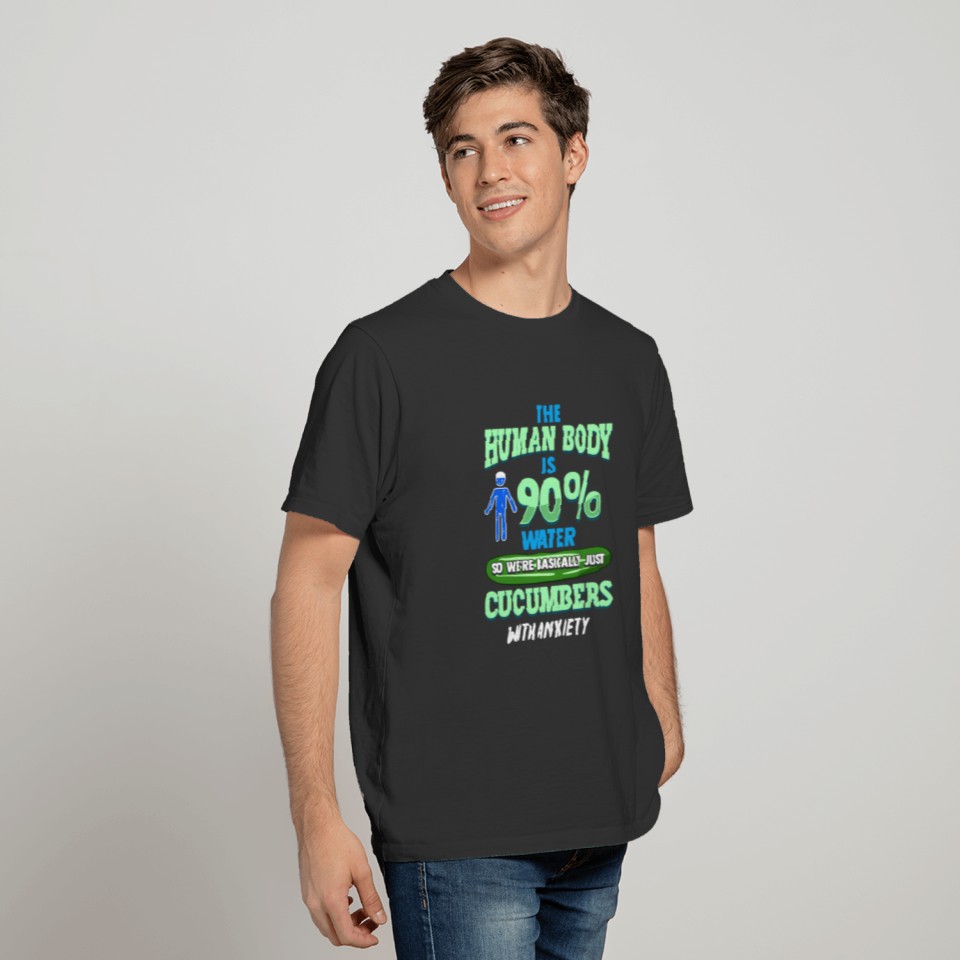 The Human Body Is 90% Water Cucumbers Anxiety T-shirt