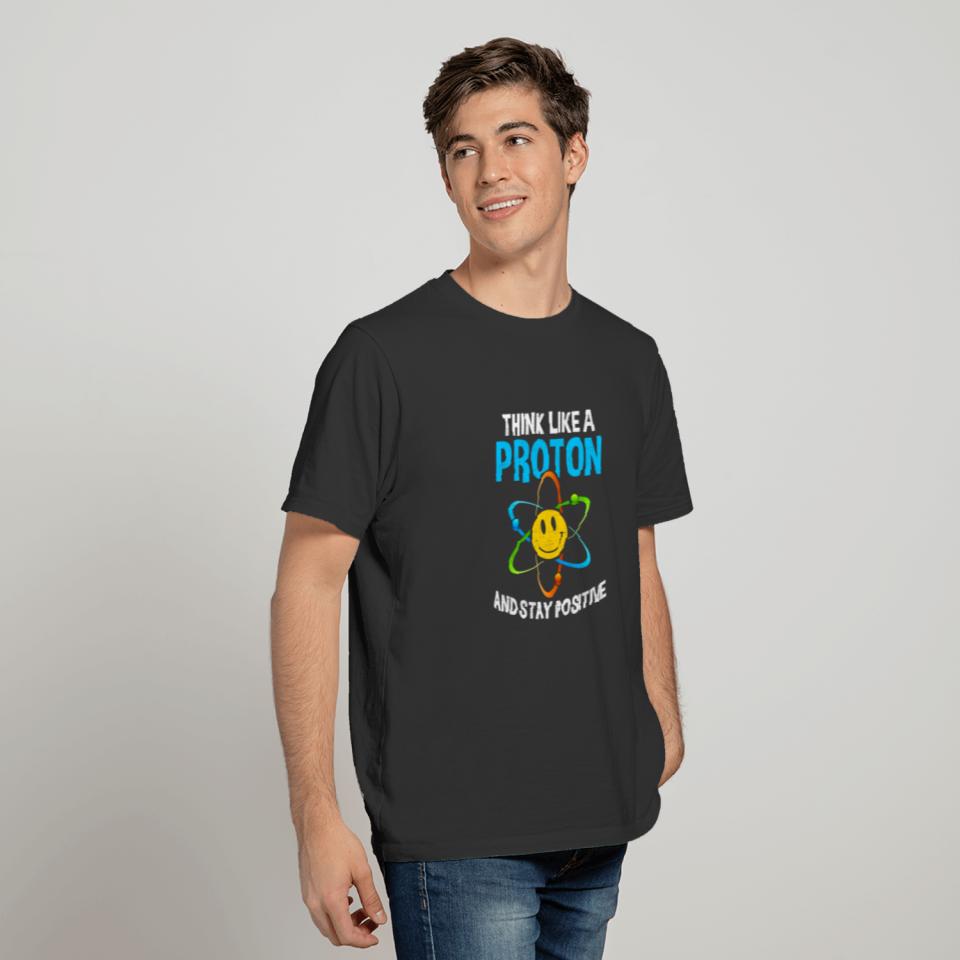 Think Like a Proton and stay positive T-shirt