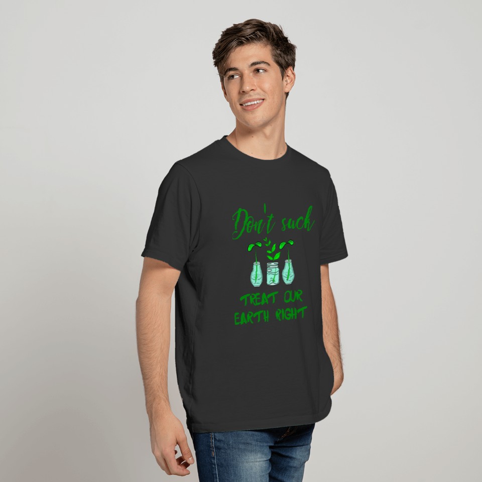 Don't suck, treat our Earth right. Green plants T Shirts