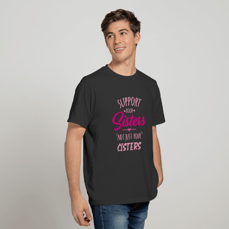 Support Your Sisters Not Just Your Cisters T-shirt