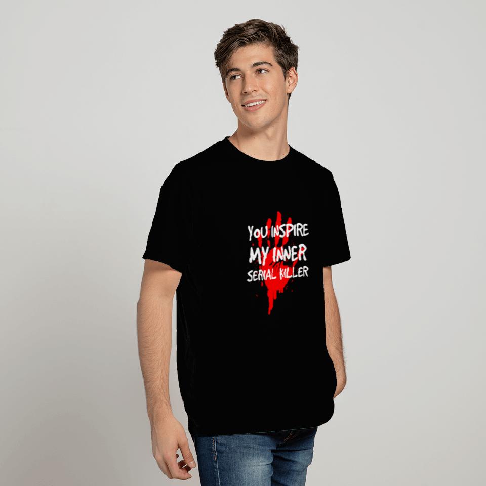 You Inspire My Inner Serial Killer - Sarcastic T Shirts