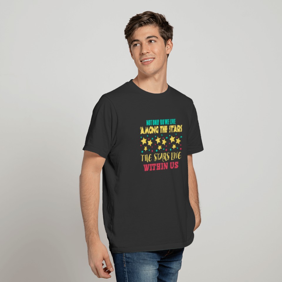 We live among the stars, stars live within us T-shirt