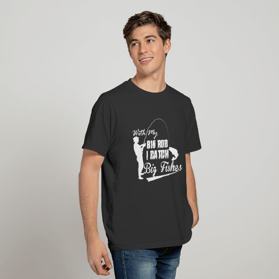 With My Big Rod I Catch BIG FISHES T-shirt