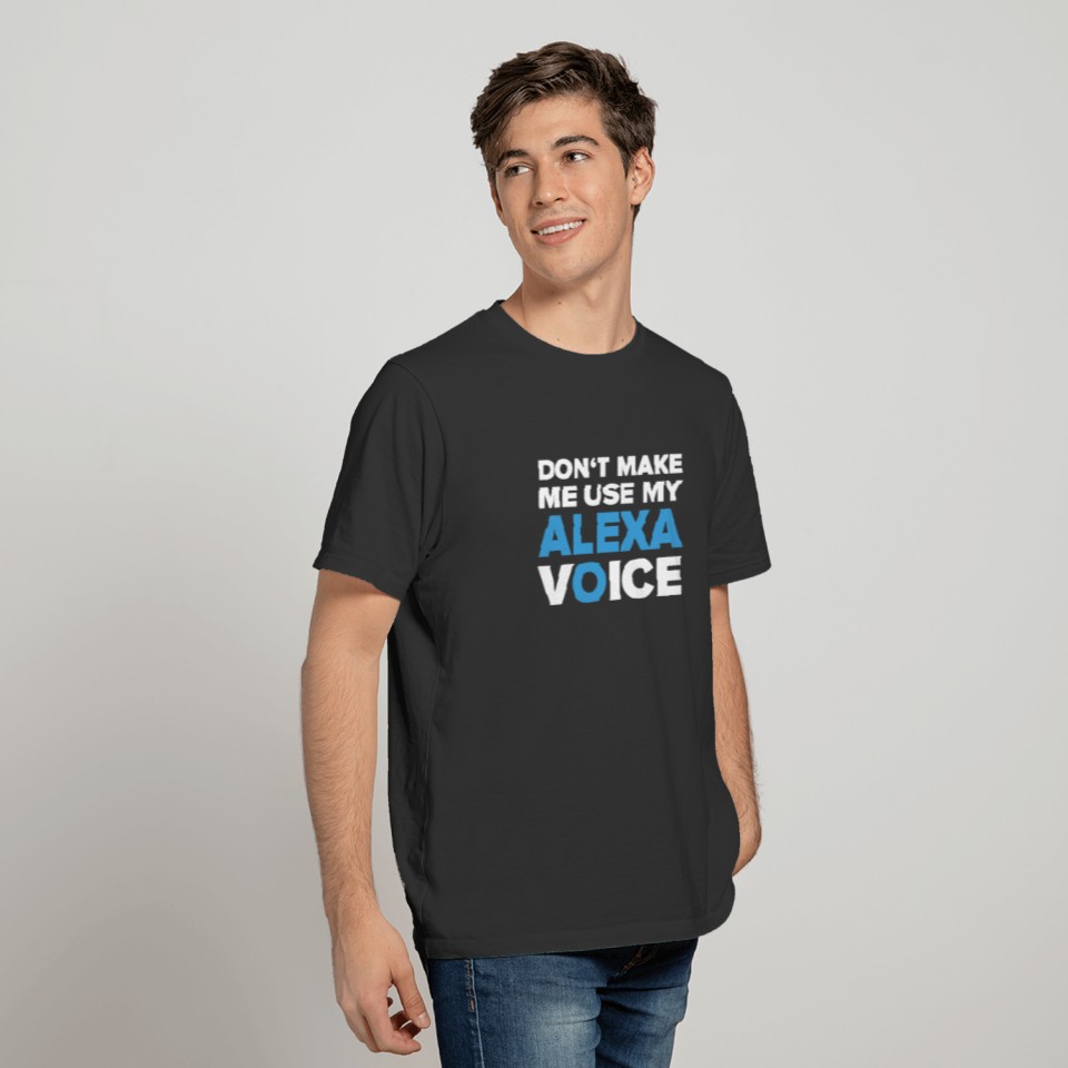 Don't make me use my Alexa Voice - Funny Joke T-shirt