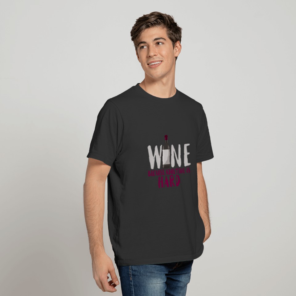 Wine Because It's Hard To Grow Up T-shirt