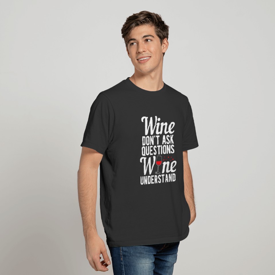 Wine Don't Ask Questions Wine Understand Drinker T-shirt