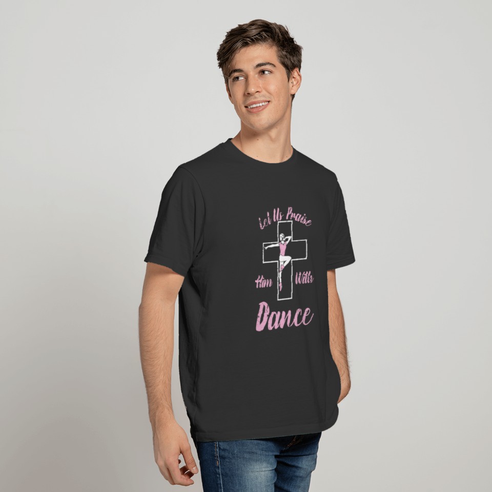 Let Us Praise Him With Dance Ballet Cross Bible T Shirts