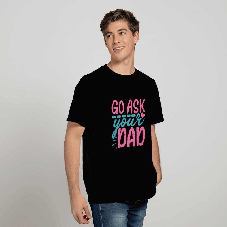 Go Ask Your Dad - Mother's Day Gift 2021 T Shirts