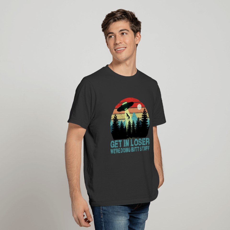 Get In Loser - We're Doing Butt Stuff (UFO) T-shirt