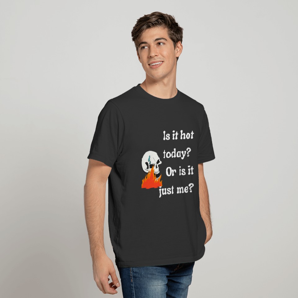 Is it hottoday or is it just me? T-shirt
