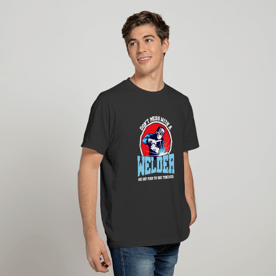 Funny Don't Mess With Welder We Use Torch T-shirt