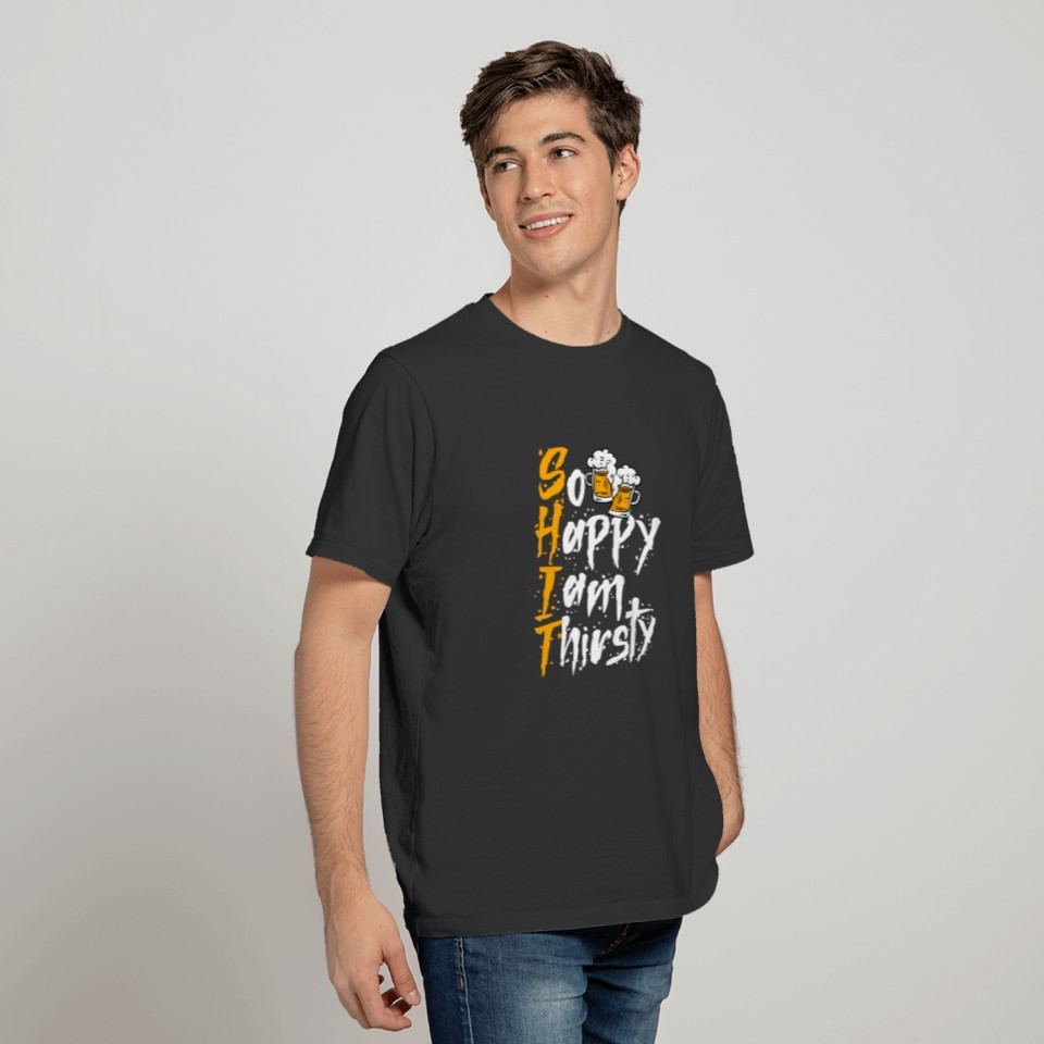 Shit so happy I am thirtsty funny beer drinking T Shirts