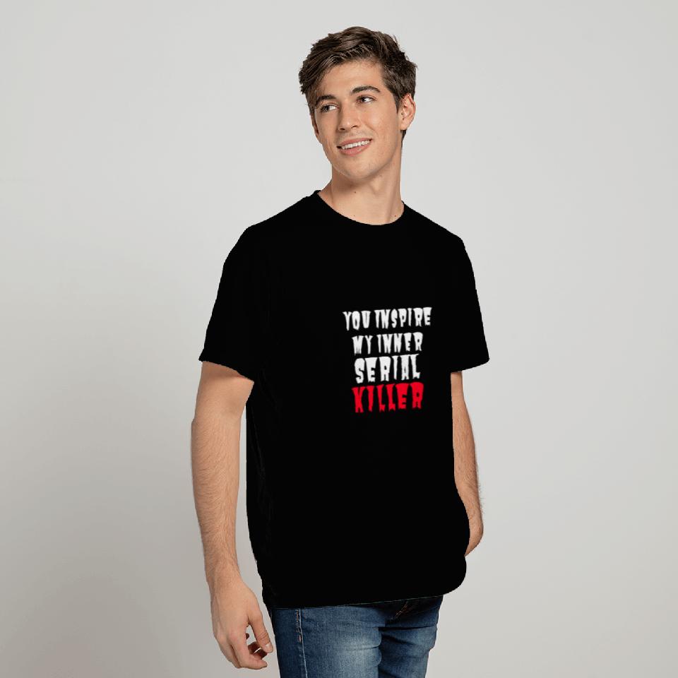 SERIAL KILLER you inspire my inner serial killer T Shirts