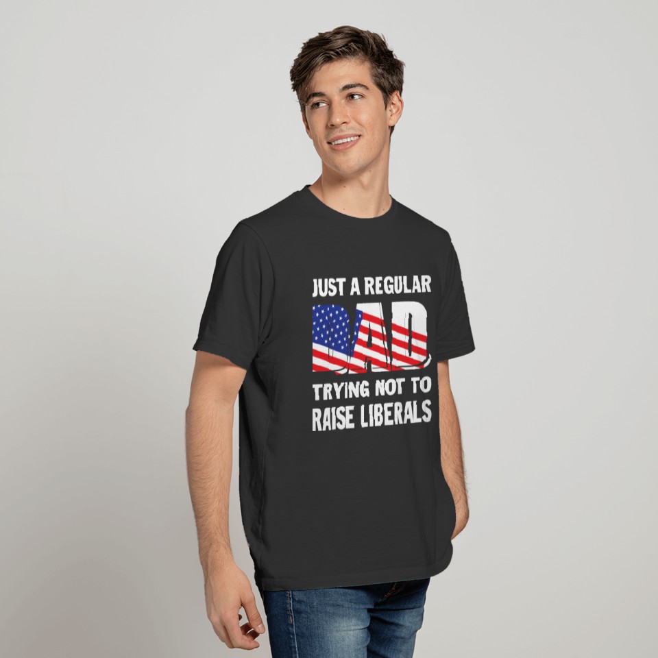 Just A Regular Dad Trying Not To Raise Liberals T-shirt