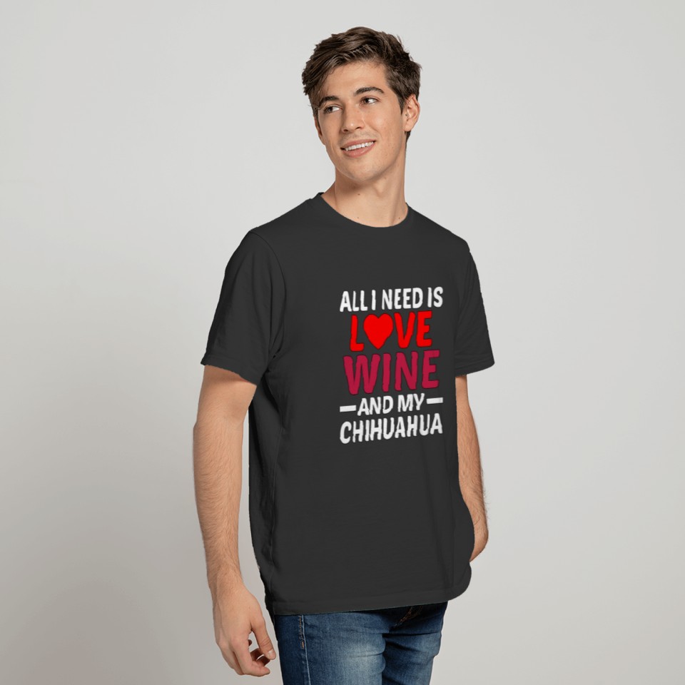 All I Need Is Love Wine And My Chihuahua T-shirt