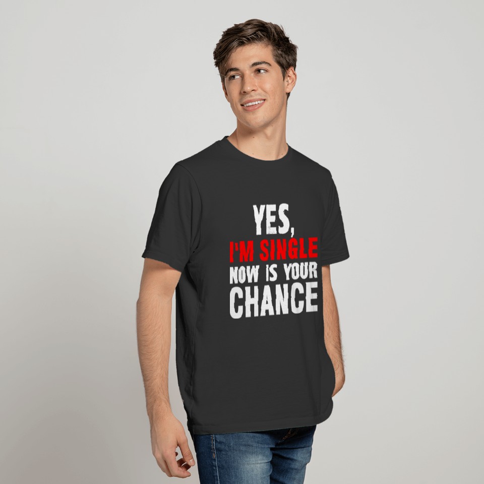 Yes I m Single Now is Your Chance T-shirt