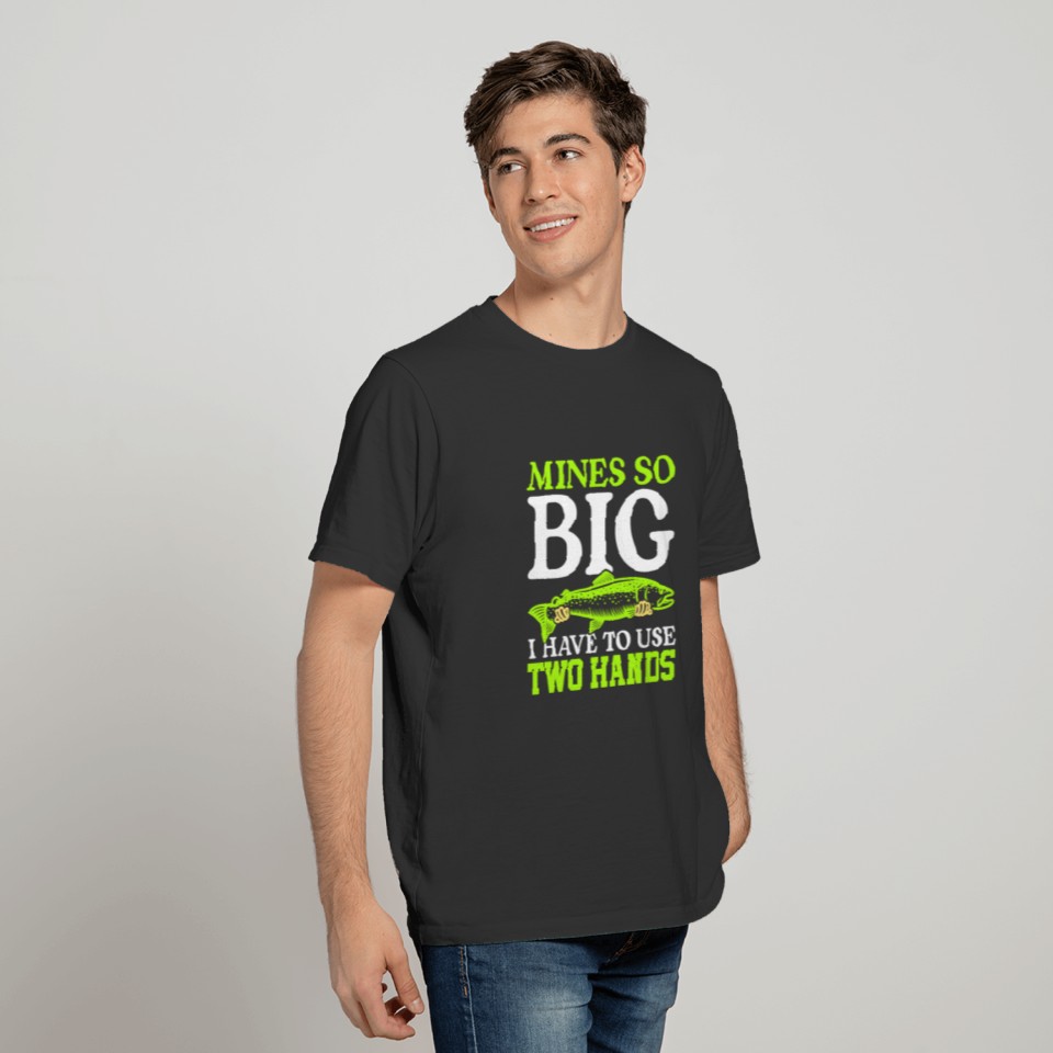Mines So Big I Have To Use Two Hands Funny Fishing T-shirt