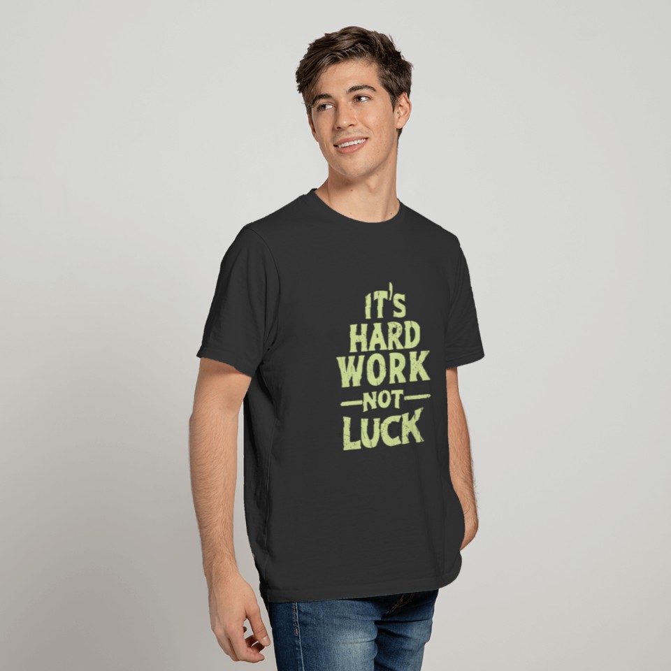 It's hard work not luck T-shirt