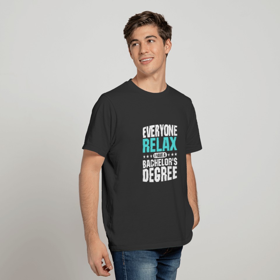 everyone relax i have a bachelor s degree T-shirt