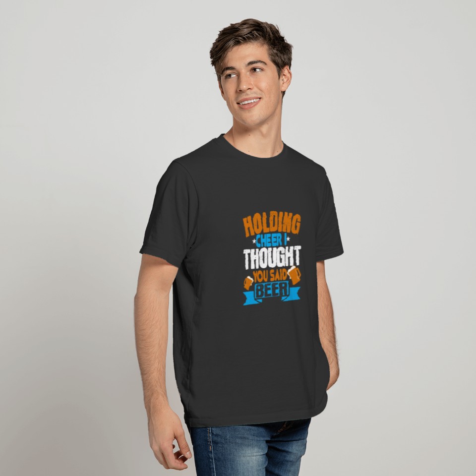 Holding cheer I thought you said beer 01 T-shirt