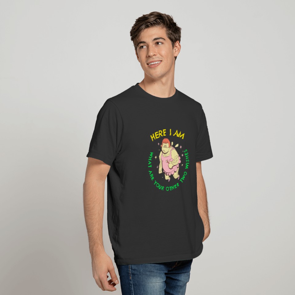 HERE I AM WHAT ARE YOUR OTHER TWO WISHES FUNNY TEE T-shirt