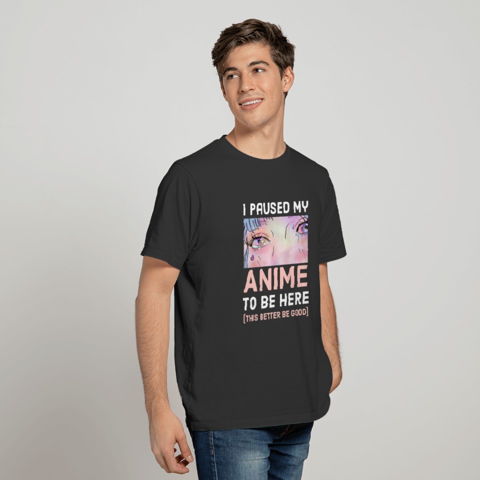 I Paused My Anime To Be Here - This Better Be Good T-shirt