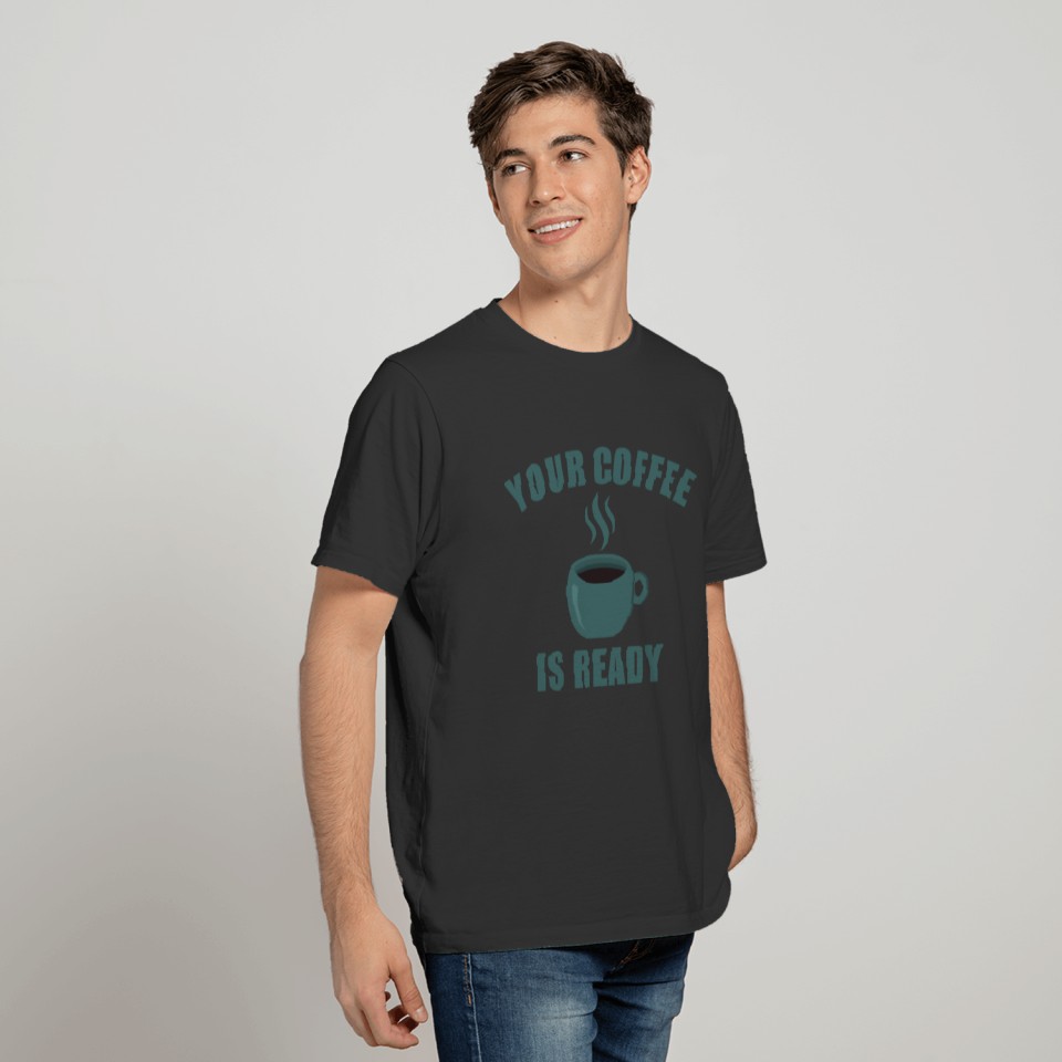 Your coffee is ready T-shirt