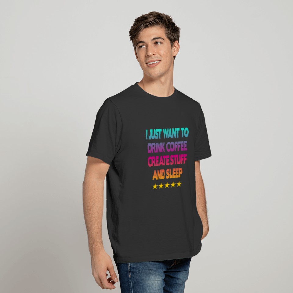 I Just Want To Drink Coffee Create Stuff and Sleep T-shirt