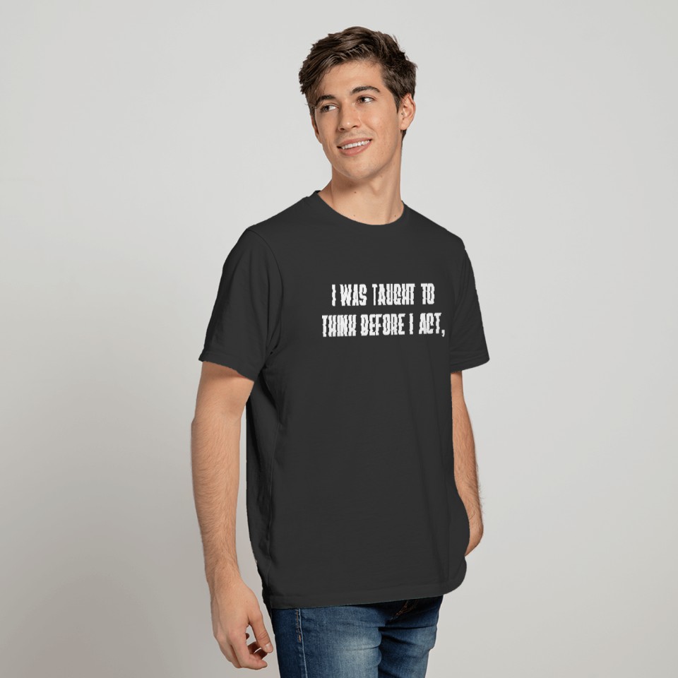 I Was Taught to Think Before I Act T-shirt