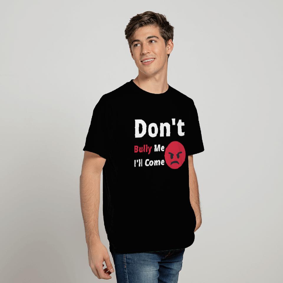 Don't Bully Me I'll Come T Shirts