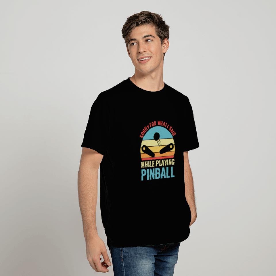Sorry For What I Said Pinball Machines Arcade T Shirts