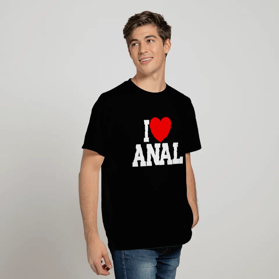 I Love Anal Inappropriate Humor I Love T Shirts