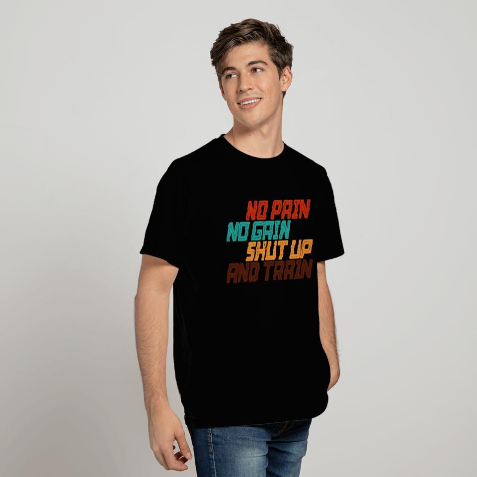 No Pain No Gain Shut Up And Train T Shirts