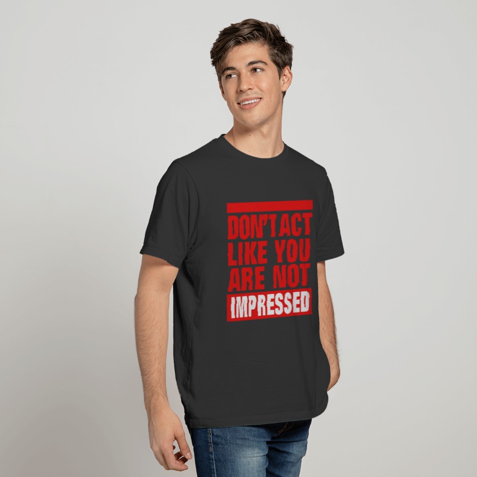 DON'T ACT LIKE YOU ARE NOT IMPRESSED T-shirt