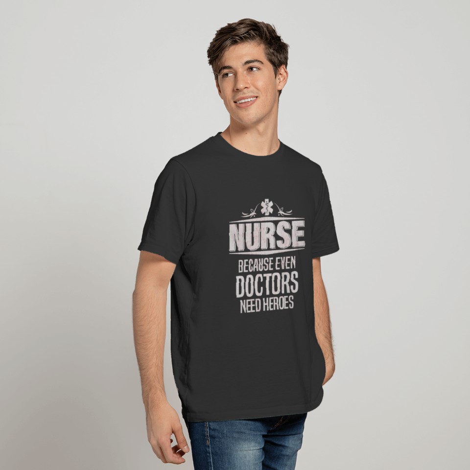 Nurse Because Even Doctors Need Heroes T-shirt
