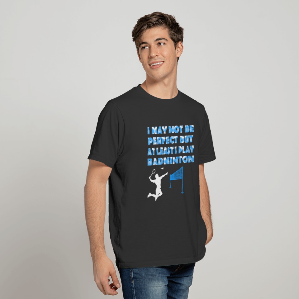 I May Not Be Perfect But At Least I Play Badminton T-shirt