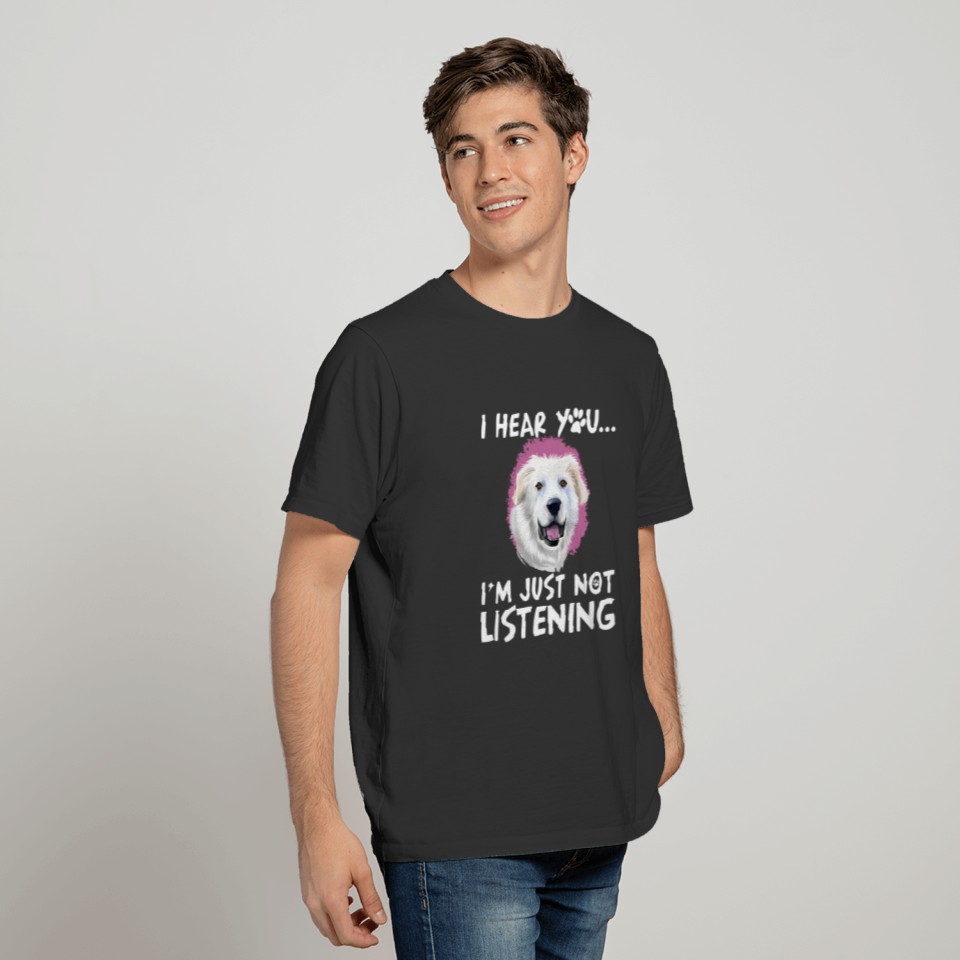I Hear You I'm Just Not Listening Great Pyrenees T-shirt