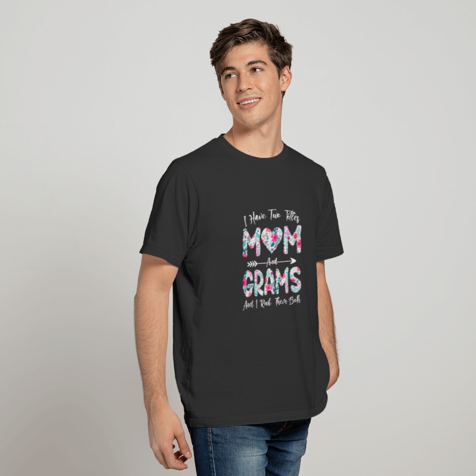 I Have Two Titles Mom And Grams Flowers Mothers Da T-shirt