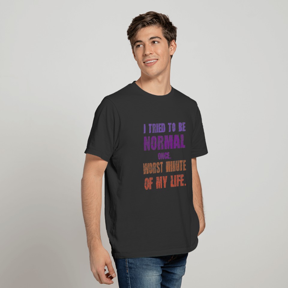 I tried to be normal once worst minute of my life T-shirt