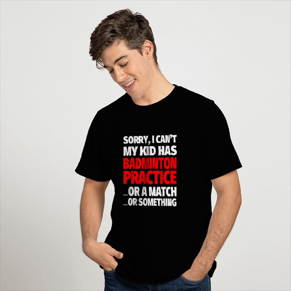 Sorry I Cant My Kid Has Badminton Practice T-Shirts