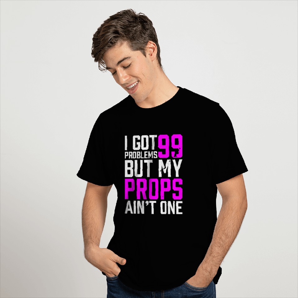 99 Problems Props Ain't 1 T Shirts