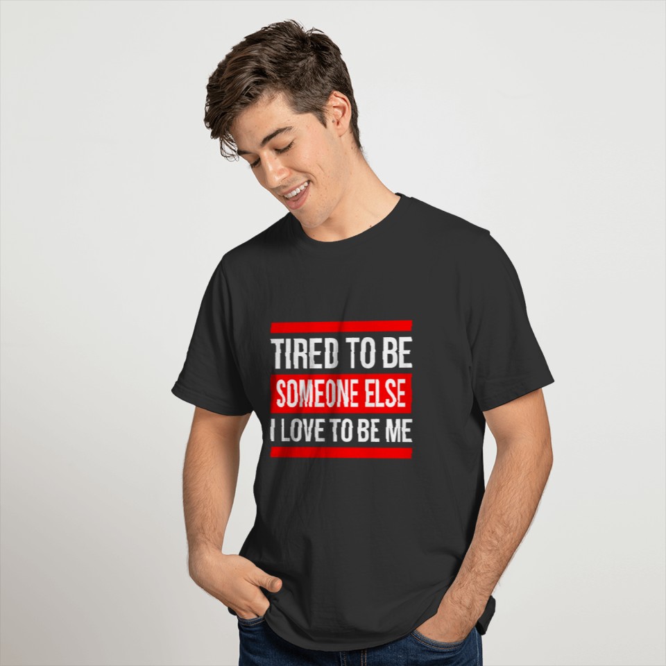 TIRED TO BE SOMEONE ELSE, I LOVE TO BE ME T-shirt