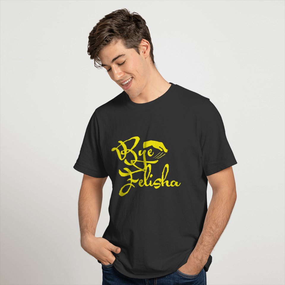 BYE FELISHA Text Yellow Art Style Quote Great T Shirts