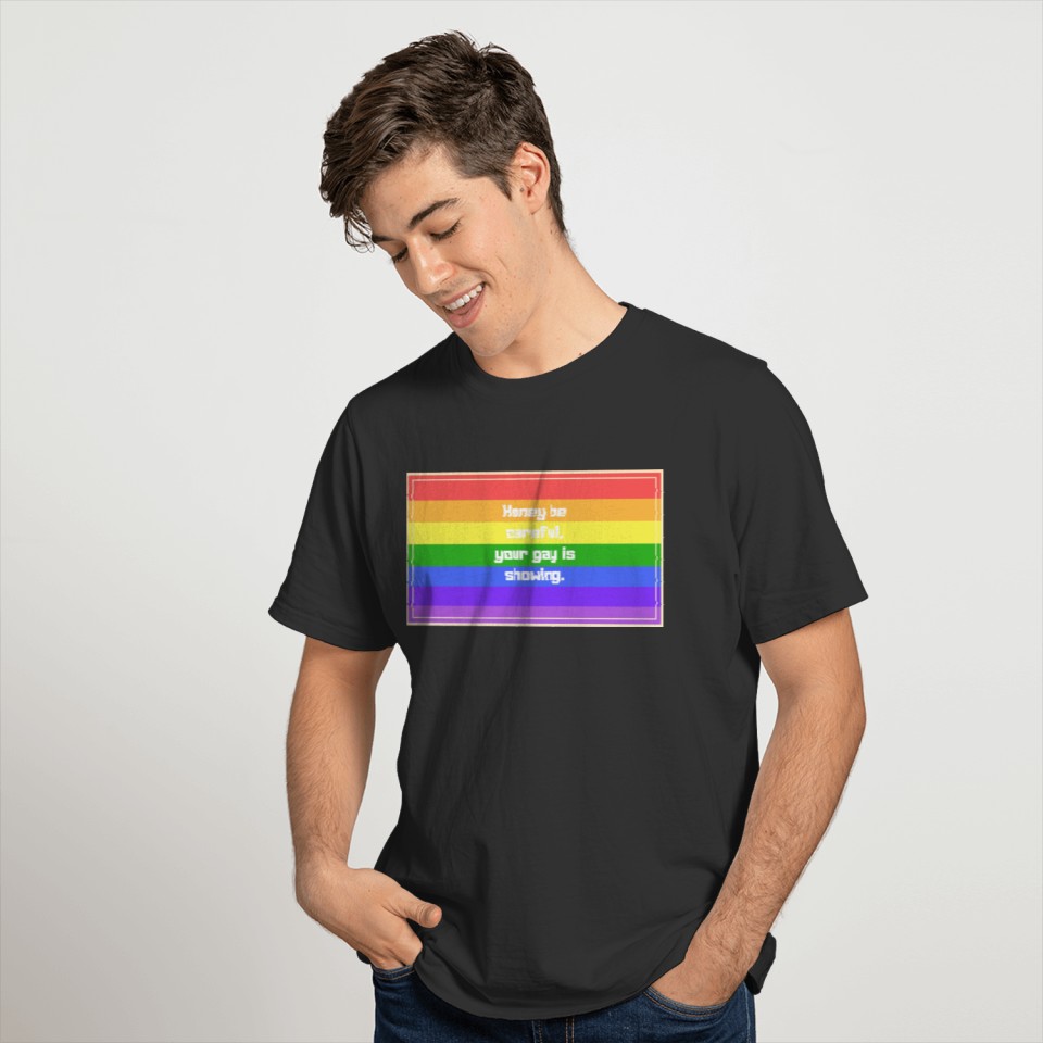 Honey be careful your gay is showing T-shirt