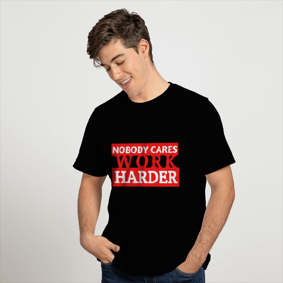 Nobody Cares Work Harder T Shirts