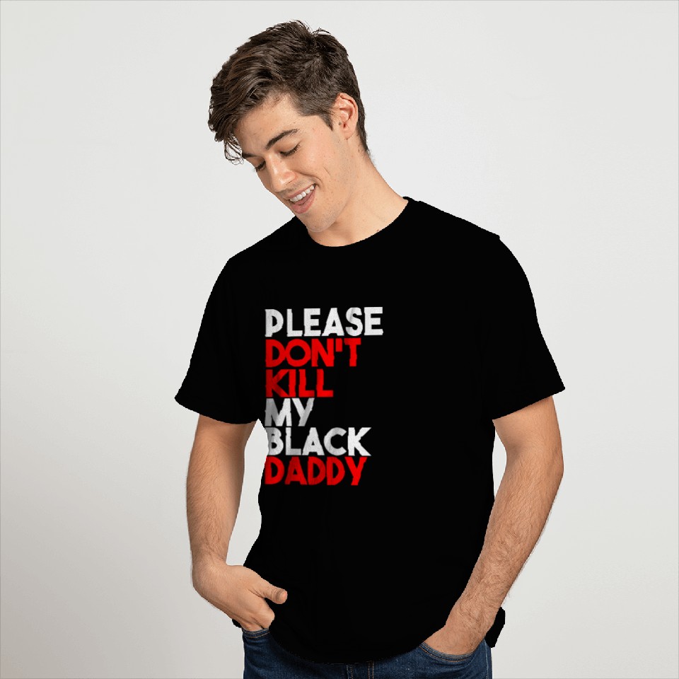 please don't kill my black daddy like George Floyd T Shirts