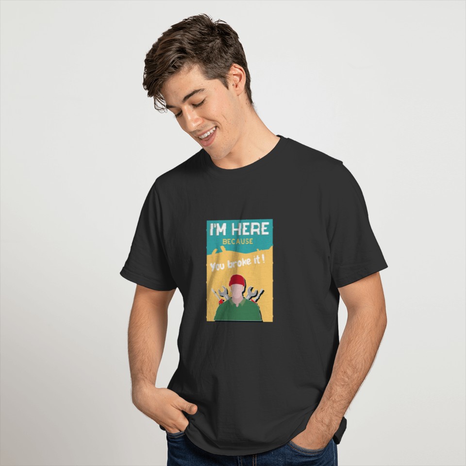 I m here because you broke it T-shirt