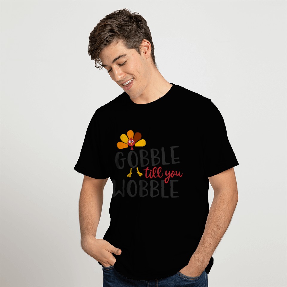 Gobble till you wobble T Shirts