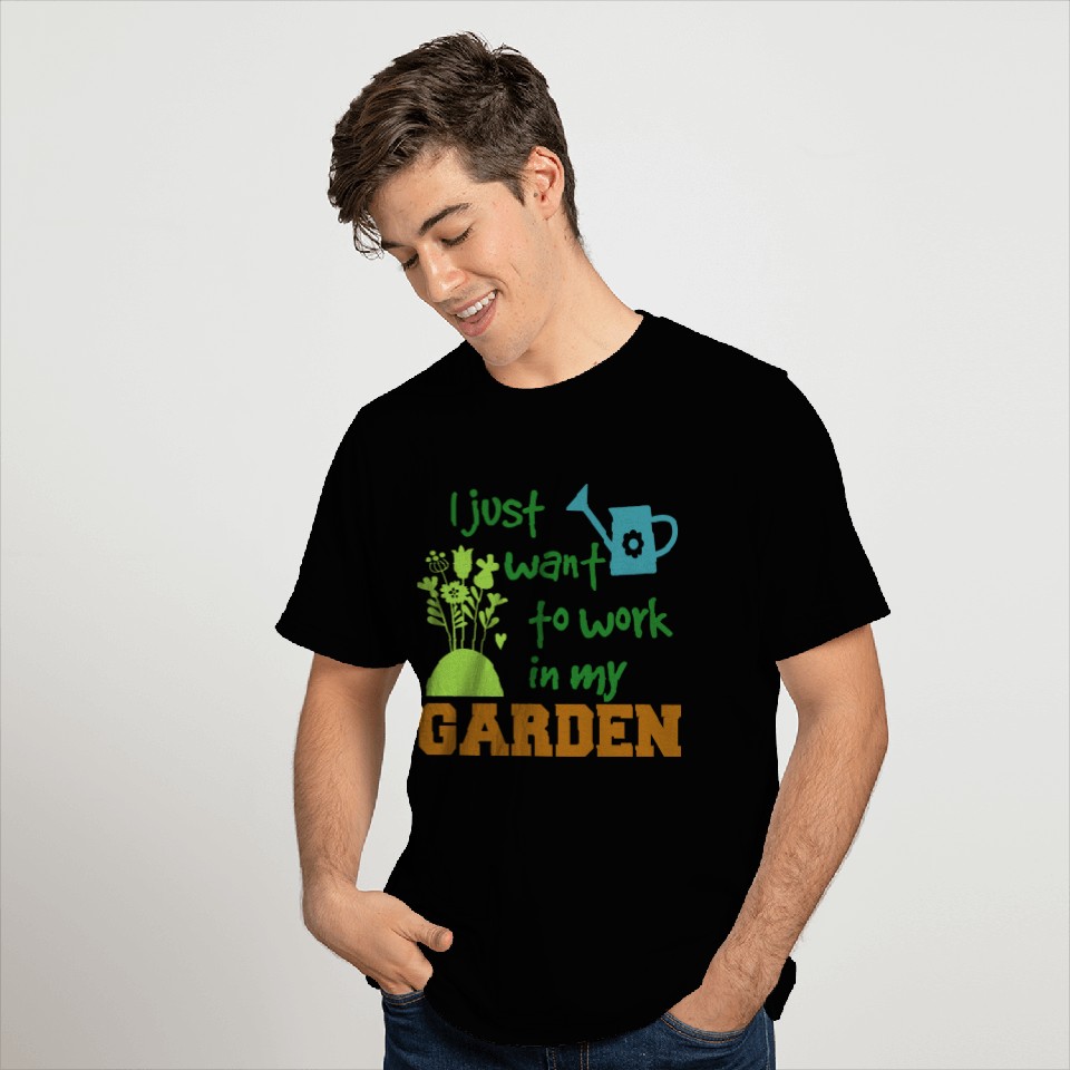 I just want to work in my garden T Shirts