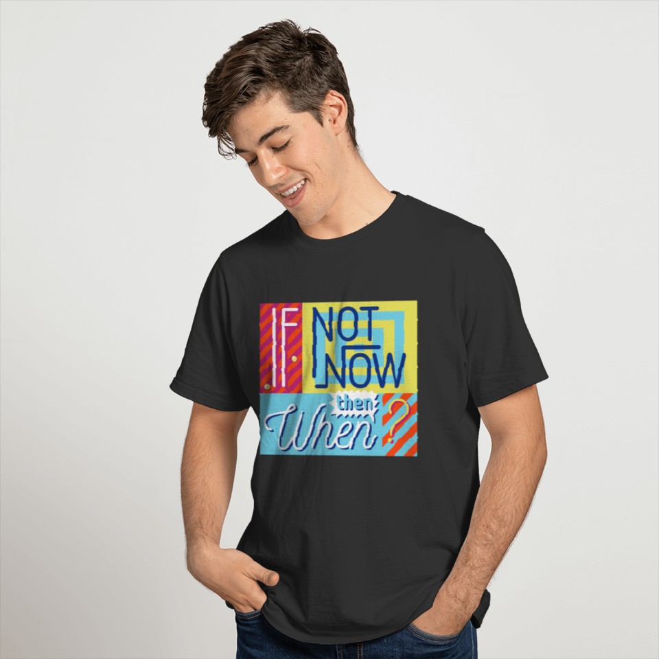 If Not Now Then When? T-shirt